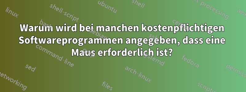 Warum wird bei manchen kostenpflichtigen Softwareprogrammen angegeben, dass eine Maus erforderlich ist?