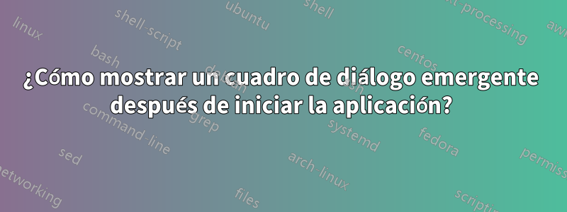 ¿Cómo mostrar un cuadro de diálogo emergente después de iniciar la aplicación?