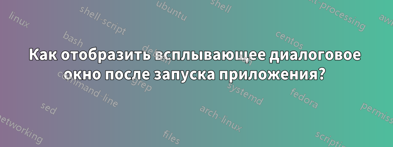 Как отобразить всплывающее диалоговое окно после запуска приложения?