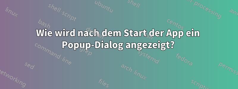 Wie wird nach dem Start der App ein Popup-Dialog angezeigt?