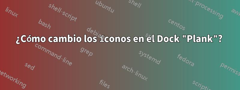 ¿Cómo cambio los íconos en el Dock "Plank"?