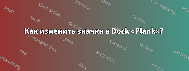 Как изменить значки в Dock «Plank»?