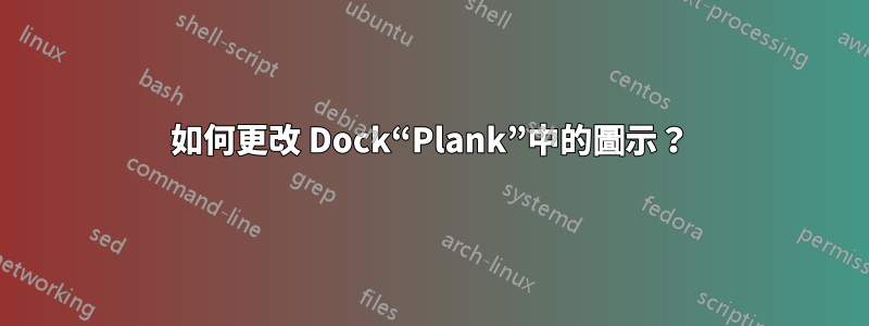 如何更改 Dock“Plank”中的圖示？