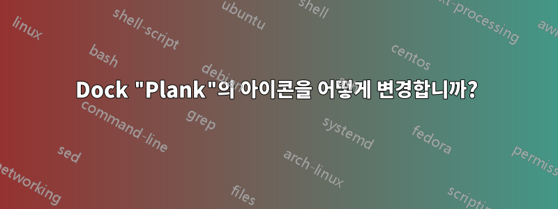 Dock "Plank"의 아이콘을 어떻게 변경합니까?