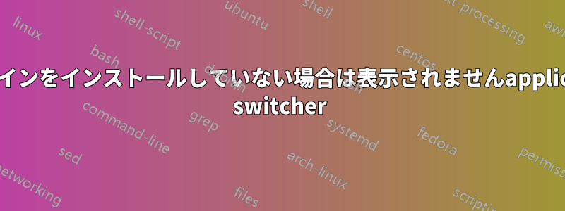 プラグインをインストールしていない場合は表示されませんapplication switcher