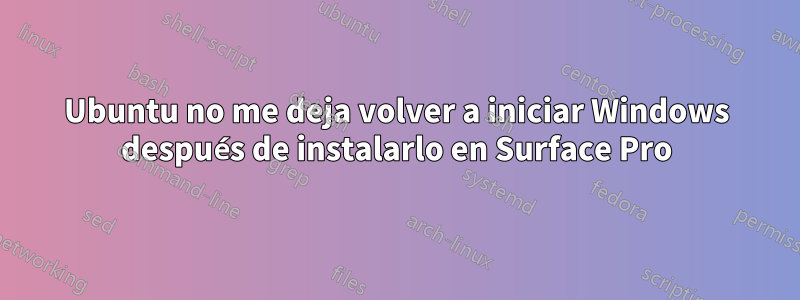 Ubuntu no me deja volver a iniciar Windows después de instalarlo en Surface Pro