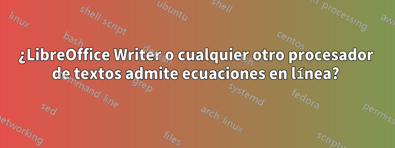 ¿LibreOffice Writer o cualquier otro procesador de textos admite ecuaciones en línea?