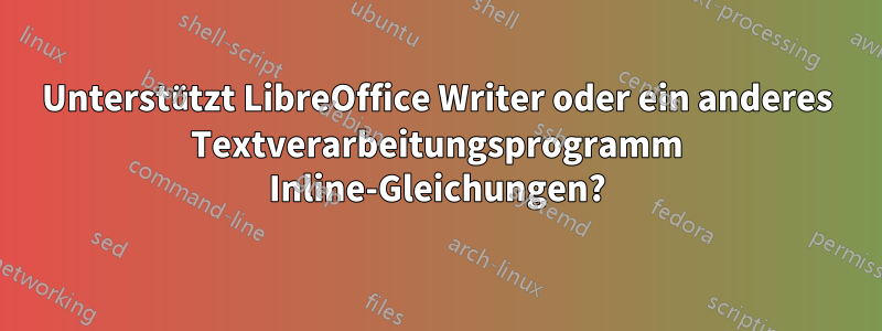 Unterstützt LibreOffice Writer oder ein anderes Textverarbeitungsprogramm Inline-Gleichungen?