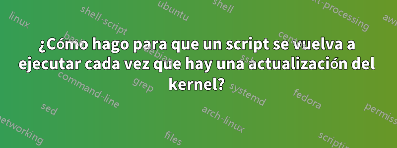 ¿Cómo hago para que un script se vuelva a ejecutar cada vez que hay una actualización del kernel?