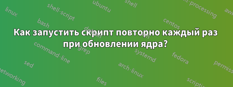 Как запустить скрипт повторно каждый раз при обновлении ядра?