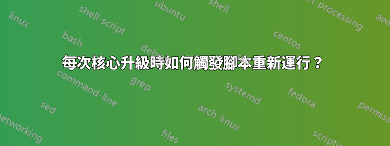 每次核心升級時如何觸發腳本重新運行？