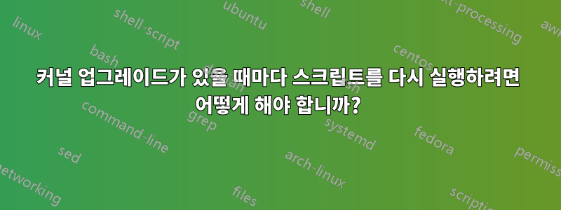 커널 업그레이드가 있을 때마다 스크립트를 다시 실행하려면 어떻게 해야 합니까?