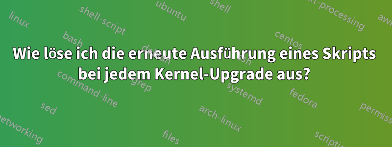 Wie löse ich die erneute Ausführung eines Skripts bei jedem Kernel-Upgrade aus?