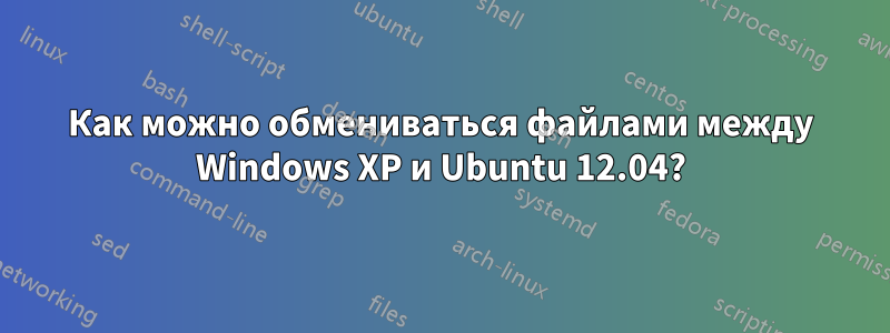 Как можно обмениваться файлами между Windows XP и Ubuntu 12.04?