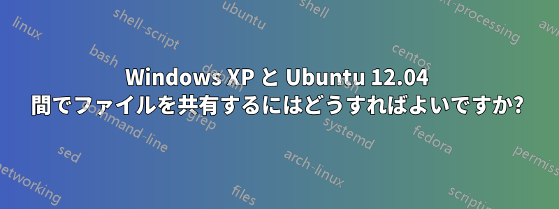 Windows XP と Ubuntu 12.04 間でファイルを共有するにはどうすればよいですか?