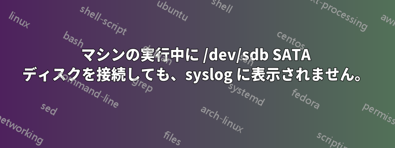 マシンの実行中に /dev/sdb SATA ディスクを接続しても、syslog に表示されません。