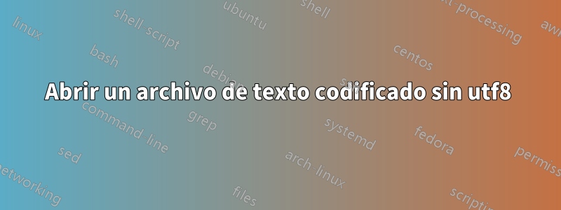 Abrir un archivo de texto codificado sin utf8