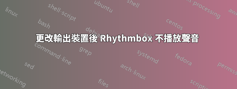 更改輸出裝置後 Rhythmbox 不播放聲音