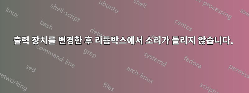 출력 장치를 변경한 후 리듬박스에서 소리가 들리지 않습니다.