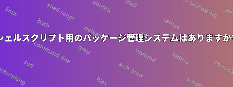 シェルスクリプト用のパッケージ管理システムはありますか?