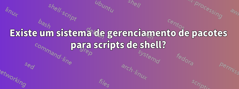 Existe um sistema de gerenciamento de pacotes para scripts de shell?