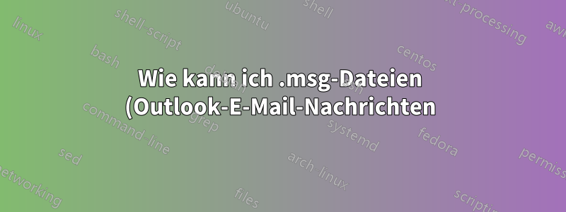 Wie kann ich .msg-Dateien (Outlook-E-Mail-Nachrichten) in .eml konvertieren?