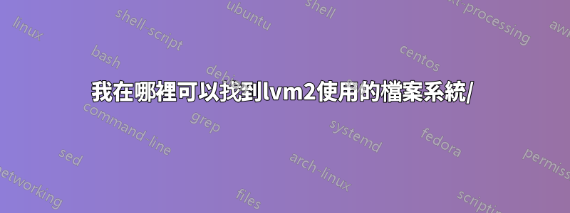 我在哪裡可以找到lvm2使用的檔案系統/