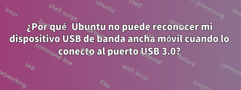 ¿Por qué Ubuntu no puede reconocer mi dispositivo USB de banda ancha móvil cuando lo conecto al puerto USB 3.0?