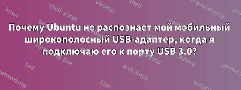 Почему Ubuntu не распознает мой мобильный широкополосный USB-адаптер, когда я подключаю его к порту USB 3.0?