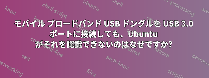 モバイル ブロードバンド USB ドングルを USB 3.0 ポートに接続しても、Ubuntu がそれを認識できないのはなぜですか?