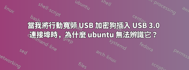 當我將行動寬頻 USB 加密狗插入 USB 3.0 連接埠時，為什麼 ubuntu 無法辨識它？