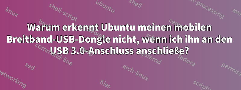 Warum erkennt Ubuntu meinen mobilen Breitband-USB-Dongle nicht, wenn ich ihn an den USB 3.0-Anschluss anschließe?