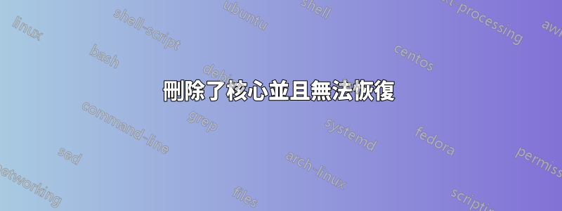 刪除了核心並且無法恢復