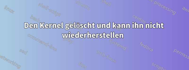 Den Kernel gelöscht und kann ihn nicht wiederherstellen 