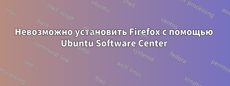 Невозможно установить Firefox с помощью Ubuntu Software Center