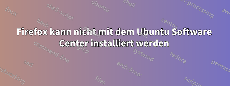 Firefox kann nicht mit dem Ubuntu Software Center installiert werden