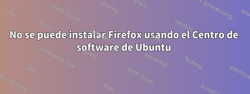 No se puede instalar Firefox usando el Centro de software de Ubuntu