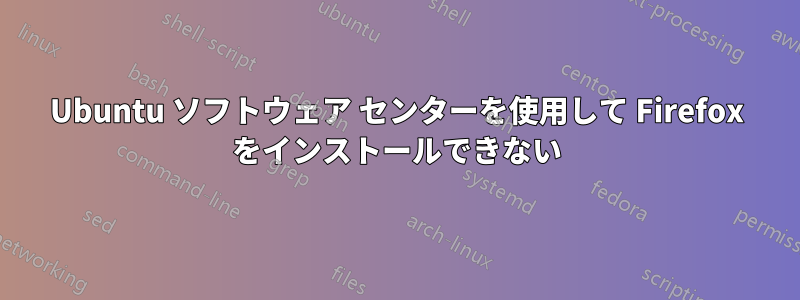 Ubuntu ソフトウェア センターを使用して Firefox をインストールできない