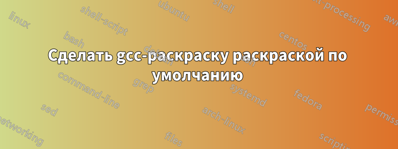 Сделать gcc-раскраску раскраской по умолчанию