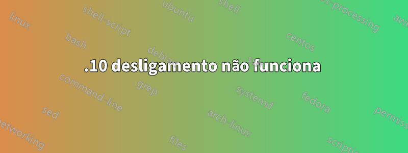 12.10 desligamento não funciona