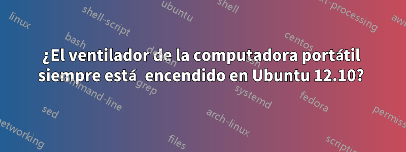 ¿El ventilador de la computadora portátil siempre está encendido en Ubuntu 12.10?