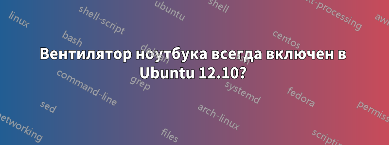 Вентилятор ноутбука всегда включен в Ubuntu 12.10?