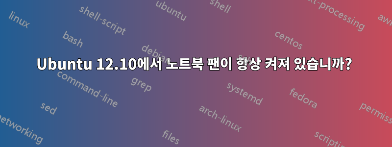 Ubuntu 12.10에서 노트북 팬이 항상 켜져 있습니까?