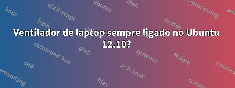 Ventilador de laptop sempre ligado no Ubuntu 12.10?