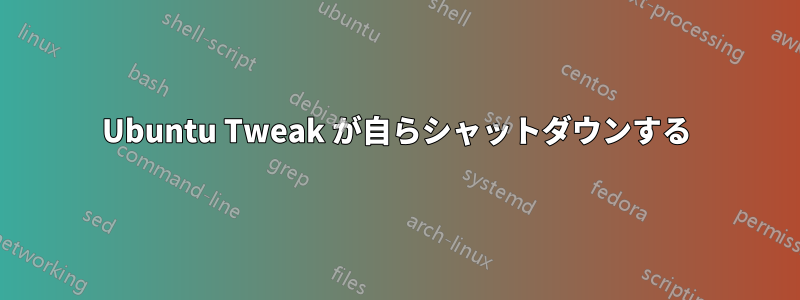 Ubuntu Tweak が自らシャットダウンする