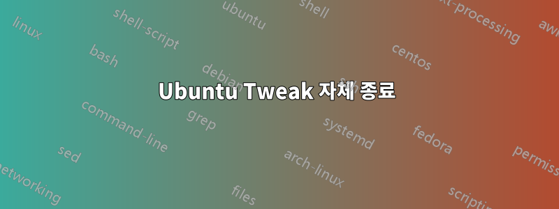 Ubuntu Tweak 자체 종료