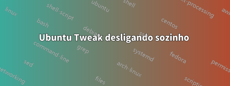 Ubuntu Tweak desligando sozinho