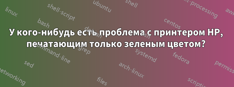 У кого-нибудь есть проблема с принтером HP, печатающим только зеленым цветом?