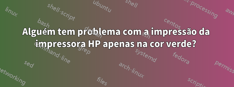 Alguém tem problema com a impressão da impressora HP apenas na cor verde?