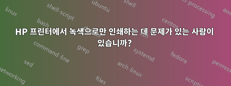 HP 프린터에서 녹색으로만 인쇄하는 데 문제가 있는 사람이 있습니까?